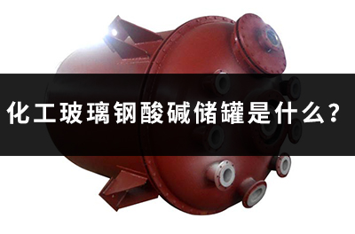 化工玻璃鋼酸堿儲罐是什么？
